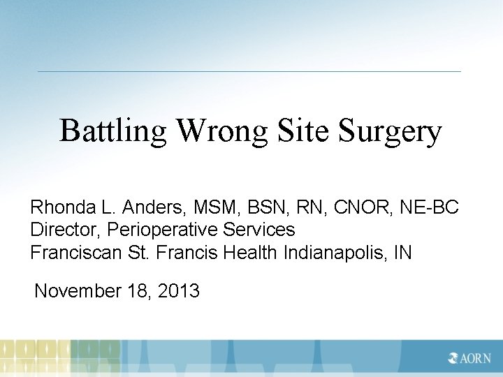 Battling Wrong Site Surgery Rhonda L. Anders, MSM, BSN, RN, CNOR, NE-BC Director, Perioperative