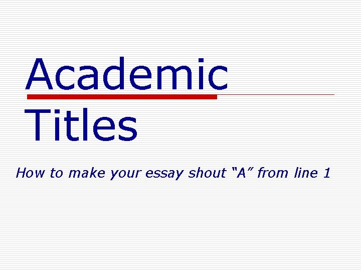 Academic Titles How to make your essay shout “A” from line 1 