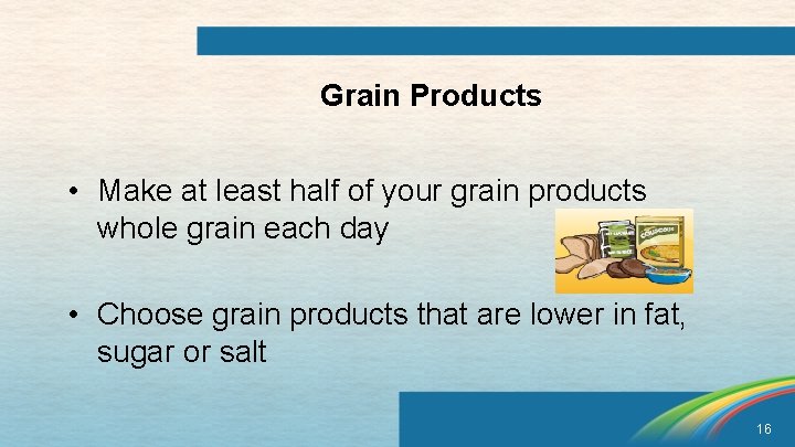 Grain Products • Make at least half of your grain products whole grain each