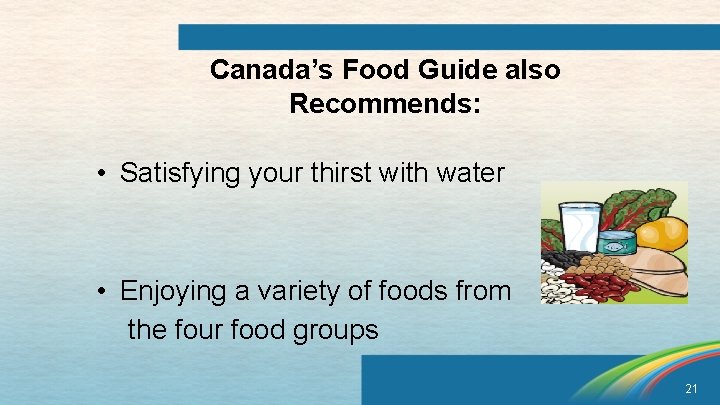Canada’s Food Guide also Recommends: • Satisfying your thirst with water • Enjoying a