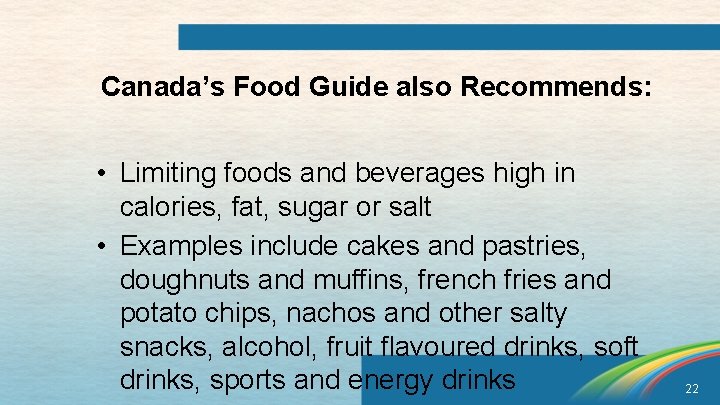 Canada’s Food Guide also Recommends: • Limiting foods and beverages high in calories, fat,