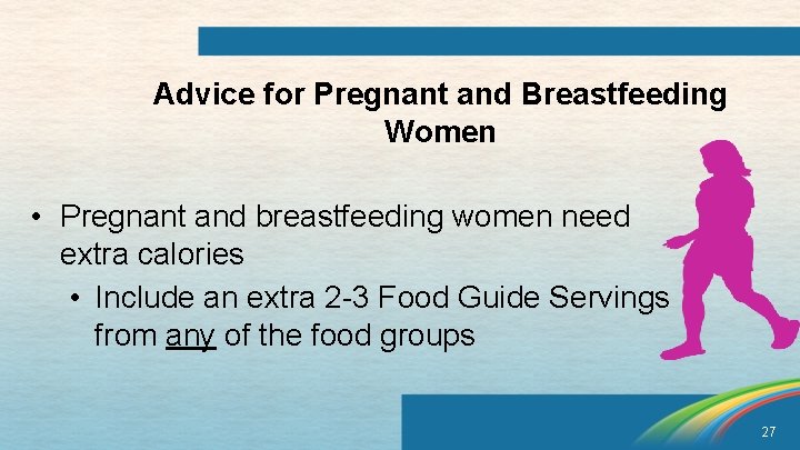 Advice for Pregnant and Breastfeeding Women • Pregnant and breastfeeding women need extra calories
