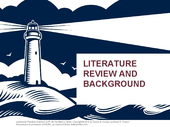 LITERATURE REVIEW AND BACKGROUND Leadership Practices Inventory (LPI) 4/e Facilitator’s Guide. Copyright © 2013 LITERATURE REVIEW AND BACKGROUND Leadership Practices Inventory (LPI) 4/e Facilitator’s Guide. Copyright © 2013