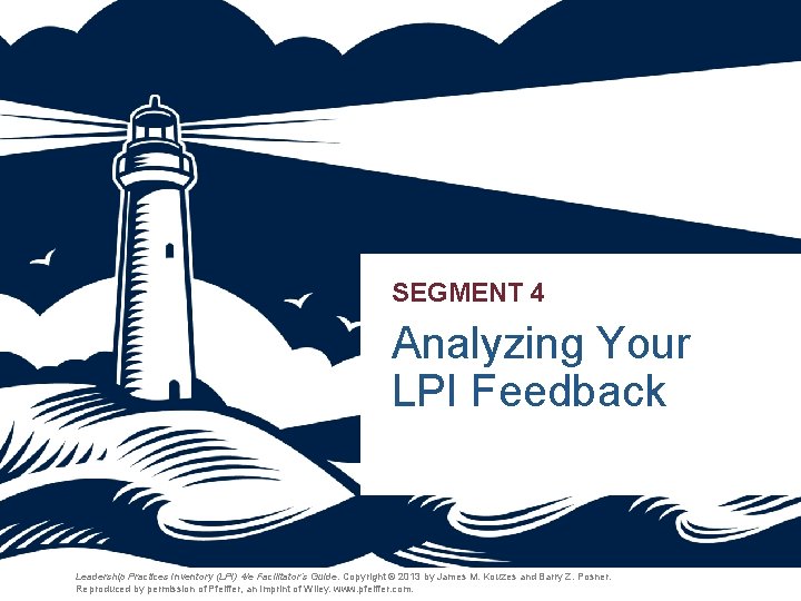 SEGMENT 4 Analyzing Your LPI Feedback Leadership Practices Inventory (LPI) 4/e Facilitator’s Guide. Copyright SEGMENT 4 Analyzing Your LPI Feedback Leadership Practices Inventory (LPI) 4/e Facilitator’s Guide. Copyright