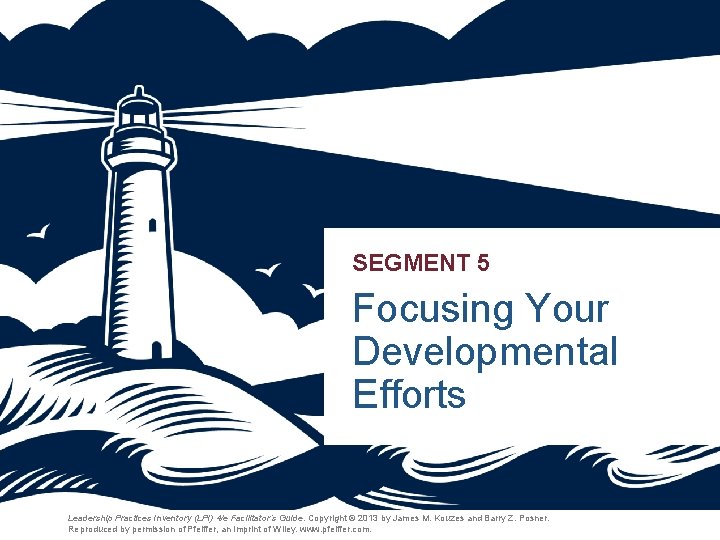 SEGMENT 5 Focusing Your Developmental Efforts Leadership Practices Inventory (LPI) 4/e Facilitator’s Guide. Copyright SEGMENT 5 Focusing Your Developmental Efforts Leadership Practices Inventory (LPI) 4/e Facilitator’s Guide. Copyright
