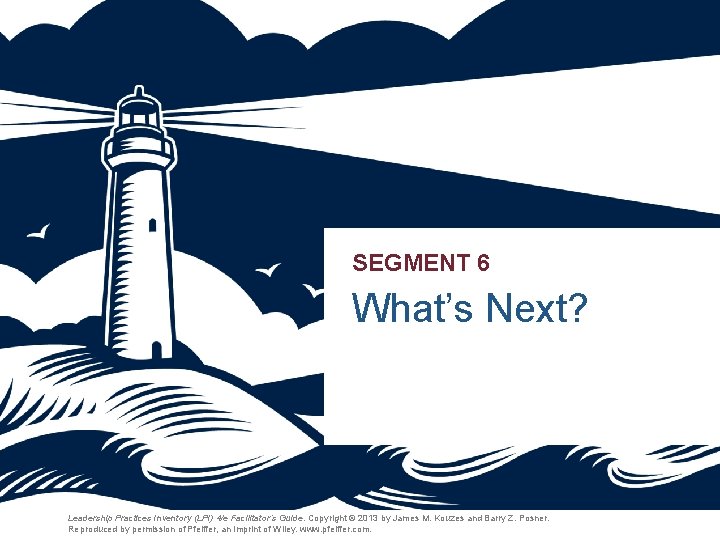 SEGMENT 6 What’s Next? Leadership Practices Inventory (LPI) 4/e Facilitator’s Guide. Copyright © 2013 SEGMENT 6 What’s Next? Leadership Practices Inventory (LPI) 4/e Facilitator’s Guide. Copyright © 2013