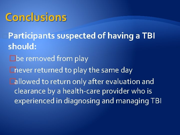 Conclusions �Participants suspected of having a TBI should: �be removed from play �never returned