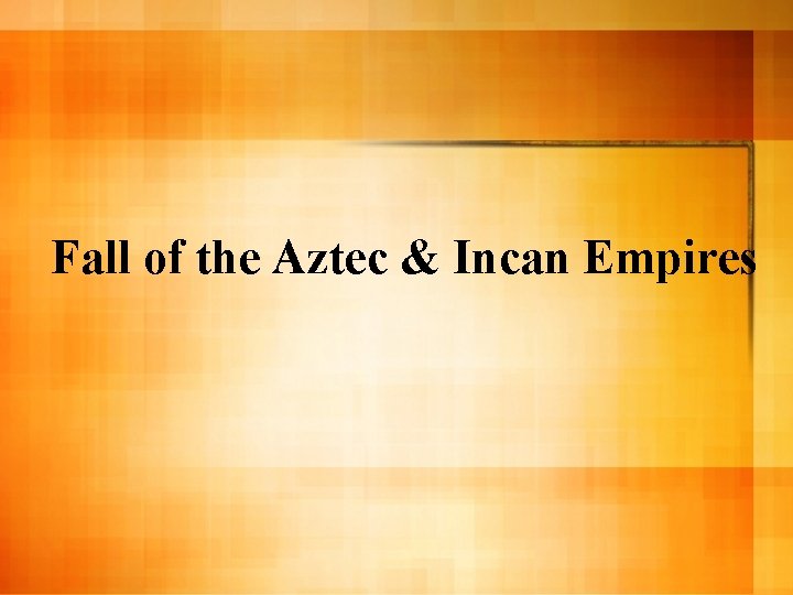 Fall of the Aztec & Incan Empires 