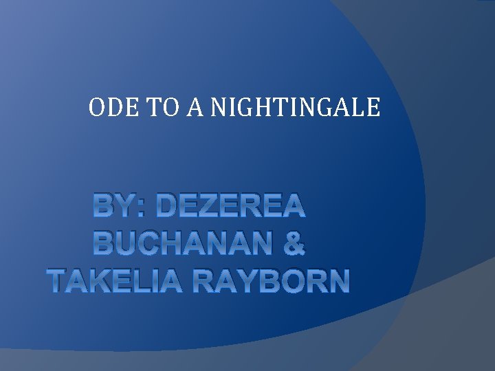 ODE TO A NIGHTINGALE BY: DEZEREA BUCHANAN & TAKELIA RAYBORN 