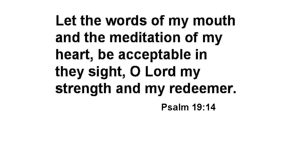 Let the words of my mouth and the meditation of my heart, be acceptable