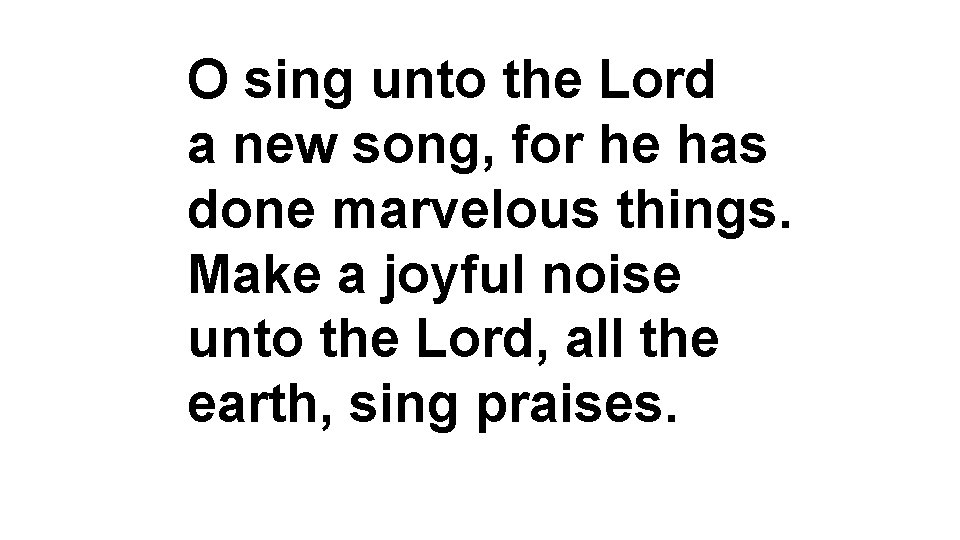 O sing unto the Lord a new song, for he has done marvelous things.