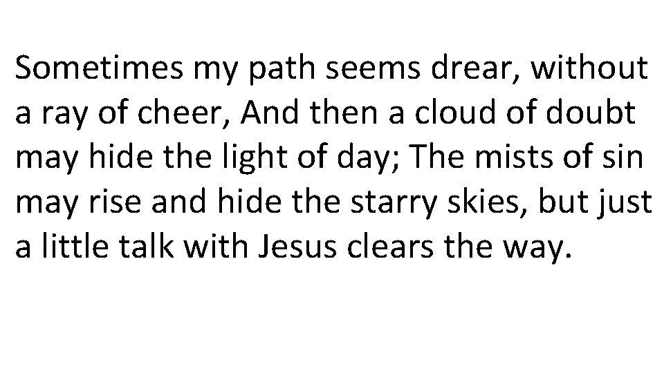 Sometimes my path seems drear, without a ray of cheer, And then a cloud