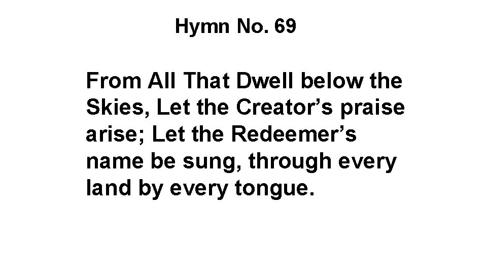 Hymn No. 69 From All That Dwell below the Skies, Let the Creator’s praise