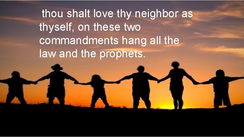 thou shalt love thy neighbor as thyself, on these two commandments hang all the