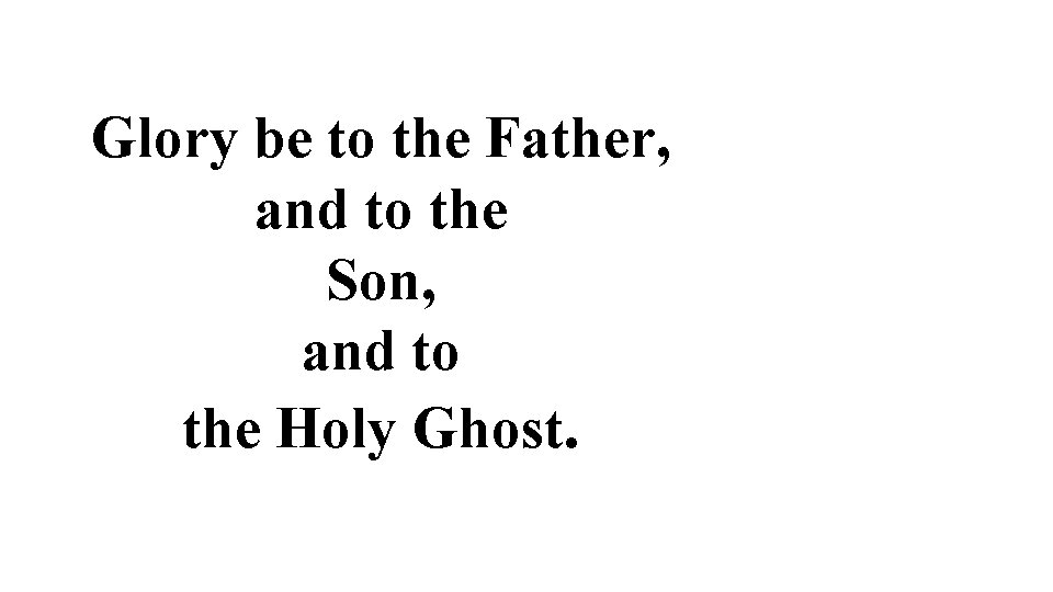 Glory be to the Father, and to the Son, and to the Holy Ghost.