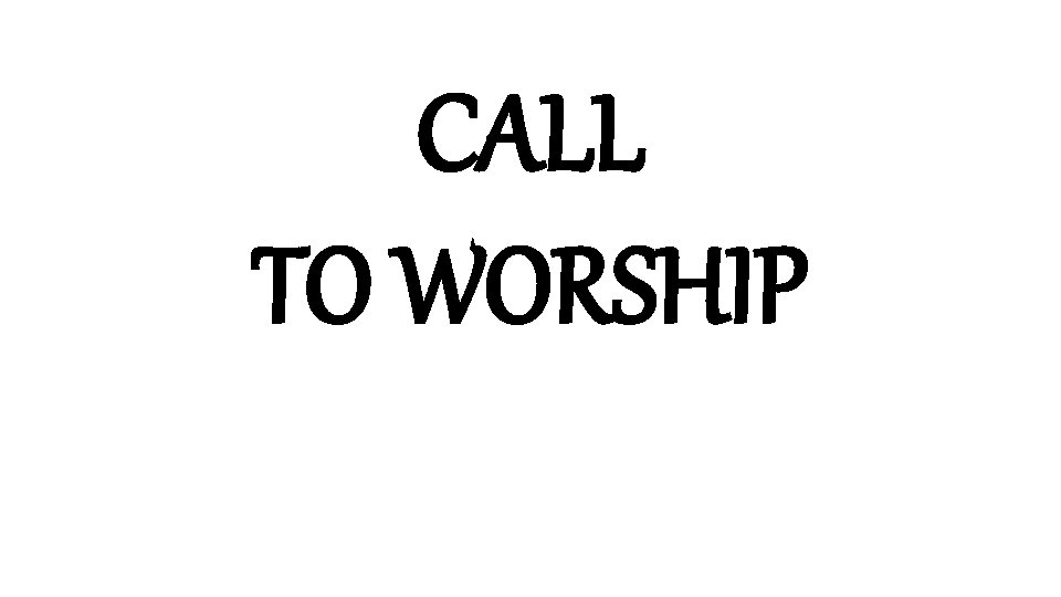 CALL TO WORSHIP 