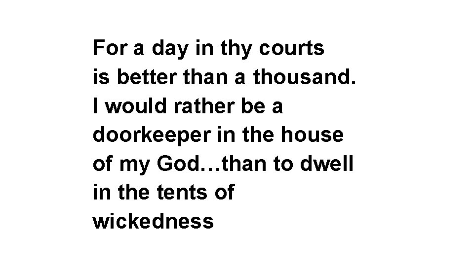 For a day in thy courts is better than a thousand. I would rather