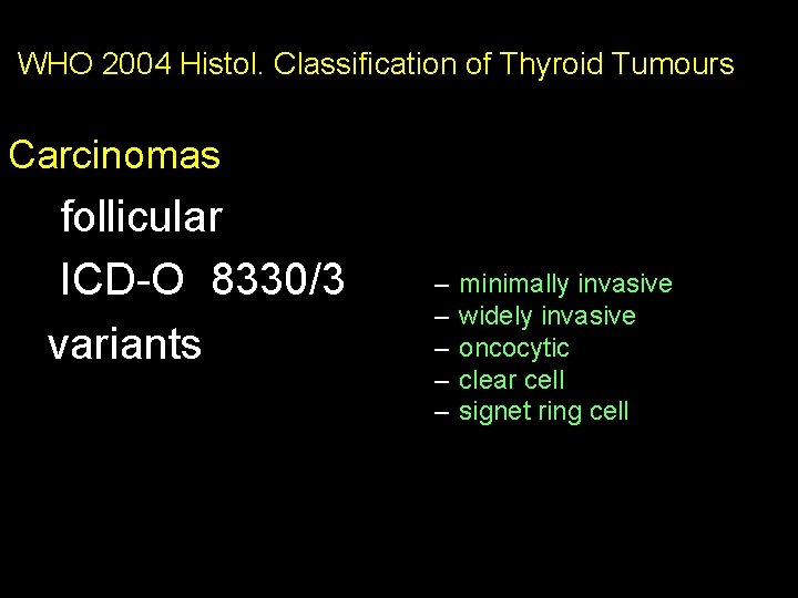 WHO 2004 Histol. Classification of Thyroid Tumours Carcinomas follicular ICD-O 8330/3 variants – –
