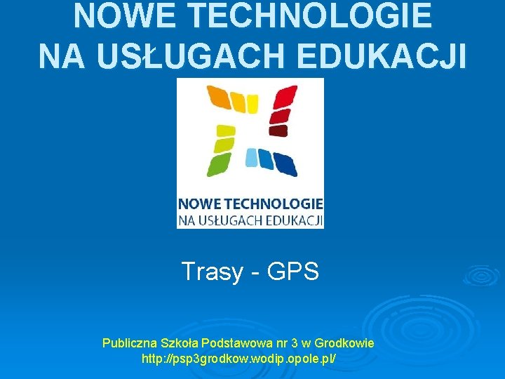 NOWE TECHNOLOGIE NA USŁUGACH EDUKACJI Trasy - GPS Publiczna Szkoła Podstawowa nr 3 w