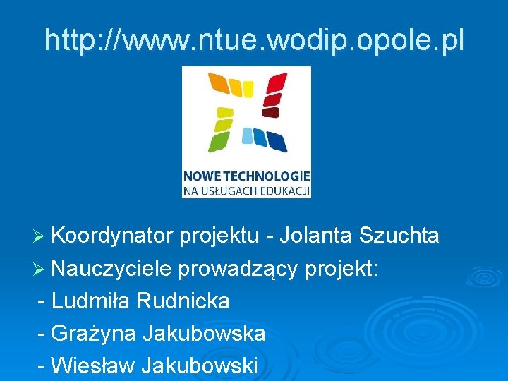 http: //www. ntue. wodip. opole. pl Ø Koordynator projektu - Jolanta Szuchta Ø Nauczyciele