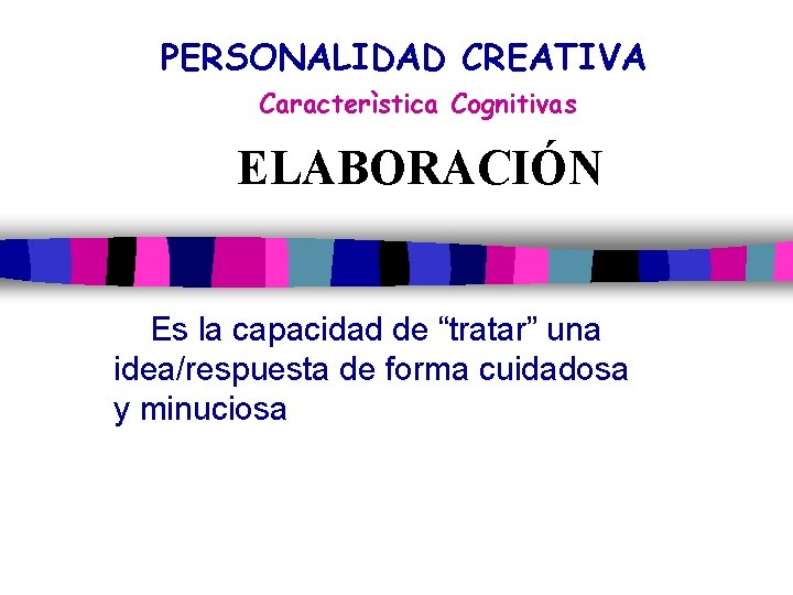 PERSONALIDAD CREATIVA Caracterìstica Cognitivas ELABORACIÓN Es la capacidad de “tratar” una idea/respuesta de forma