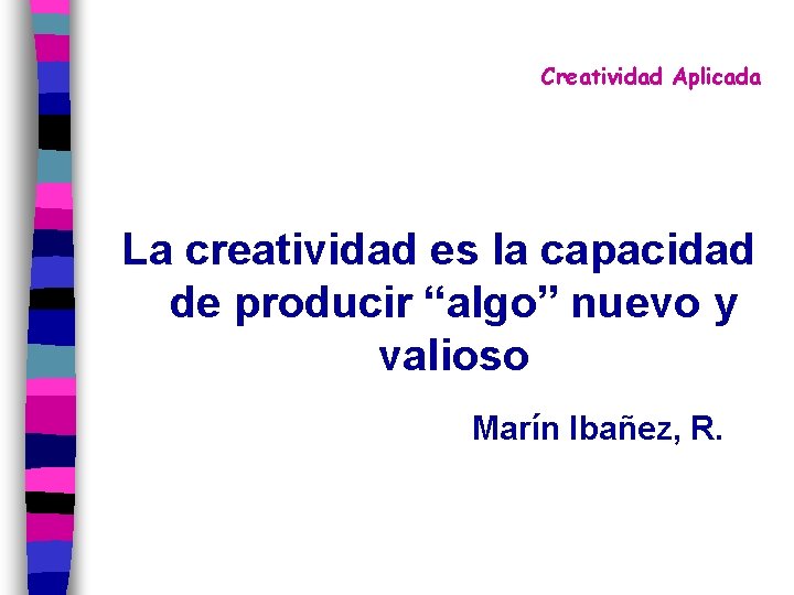 Creatividad Aplicada La creatividad es la capacidad de producir “algo” nuevo y valioso Marín
