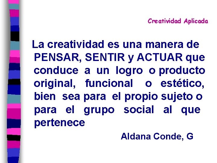 Creatividad Aplicada La creatividad es una manera de PENSAR, SENTIR y ACTUAR que conduce