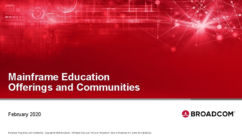 Mainframe Education Offerings and Communities February 2020 Broadcom Proprietary and Confidential. Copyright © 2020