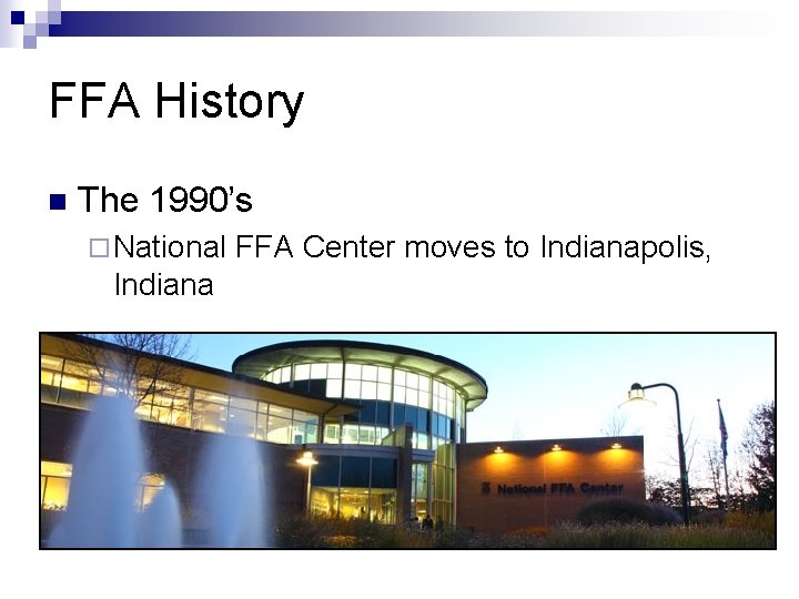 FFA History n The 1990’s ¨ National Indiana FFA Center moves to Indianapolis, 