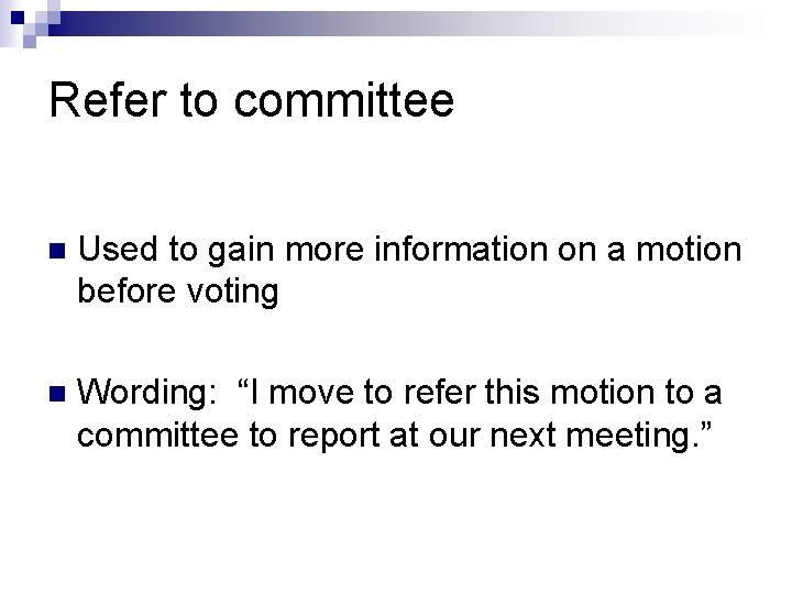 Refer to committee n Used to gain more information on a motion before voting