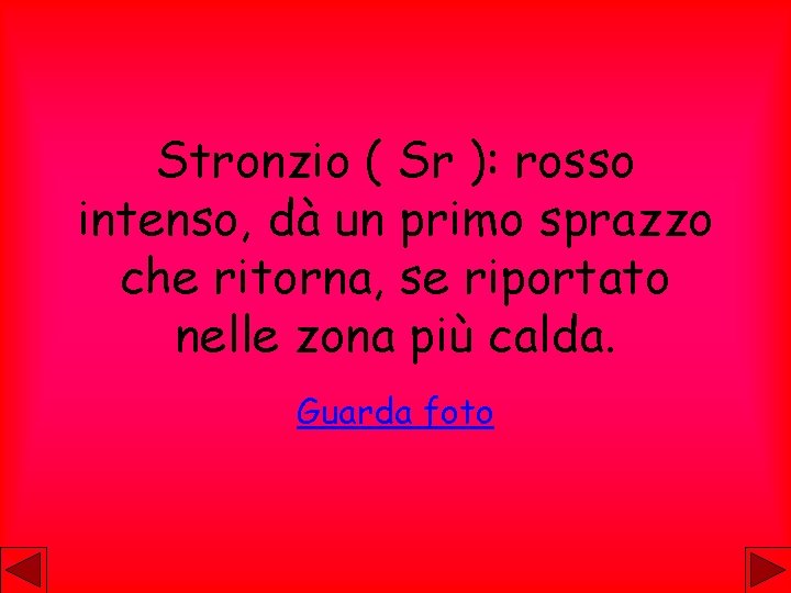 Stronzio ( Sr ): rosso intenso, dà un primo sprazzo che ritorna, se riportato