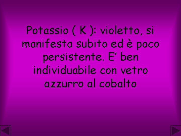 Potassio ( K ): violetto, si manifesta subito ed è poco persistente. E’ ben
