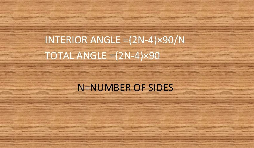 INTERIOR ANGLE =(2 N-4)× 90/N TOTAL ANGLE =(2 N-4)× 90 N=NUMBER OF SIDES 