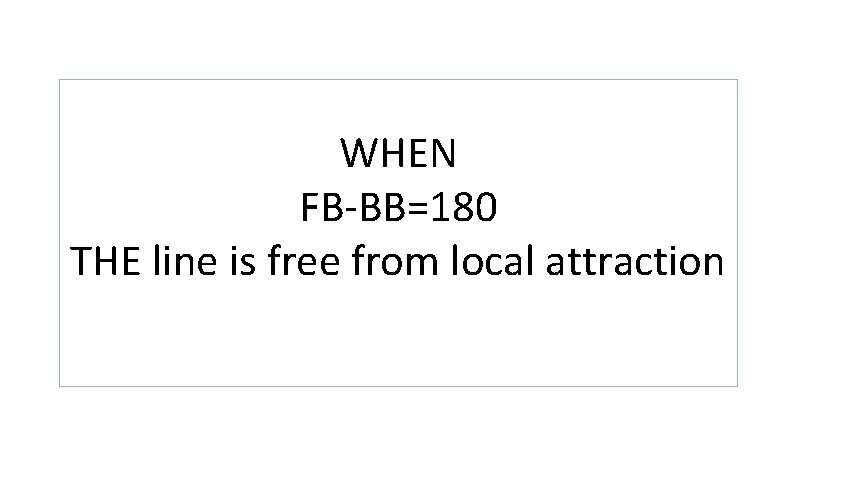 WHEN FB-BB=180 THE line is free from local attraction 