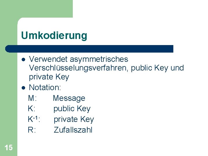 Umkodierung Verwendet asymmetrisches Verschlüsselungsverfahren, public Key und private Key l Notation: M: Message K: