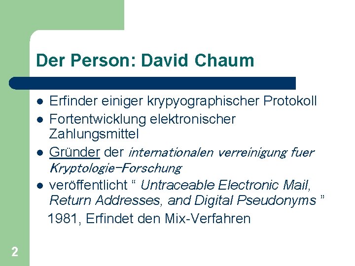 Der Person: David Chaum l l l Erfinder einiger krypyographischer Protokoll Fortentwicklung elektronischer Zahlungsmittel