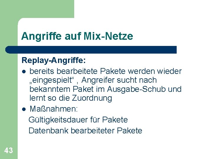 Angriffe auf Mix-Netze Replay-Angriffe: l bereits bearbeitete Pakete werden wieder „eingespielt“ , Angreifer sucht