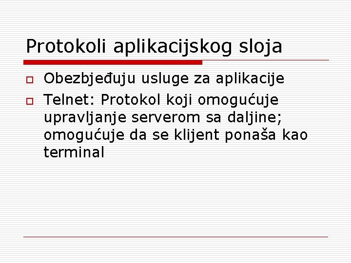 Protokoli aplikacijskog sloja o o Obezbjeđuju usluge za aplikacije Telnet: Protokol koji omogućuje upravljanje