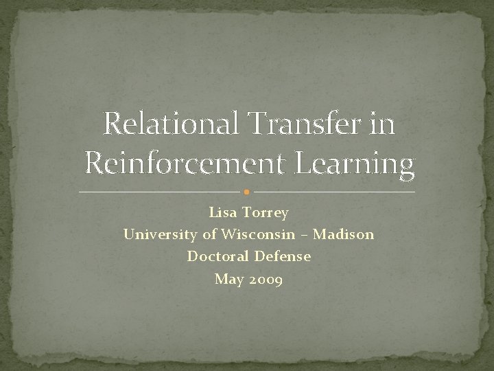 Relational Transfer in Reinforcement Learning Lisa Torrey University of Wisconsin – Madison Doctoral Defense