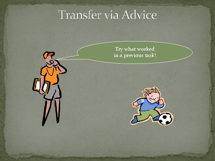 Transfer via Advice Try what worked in a previous task! 