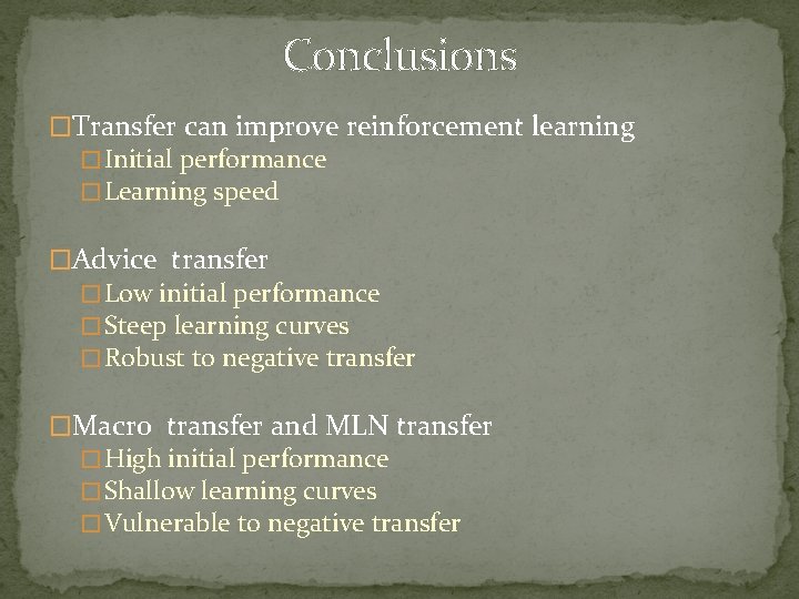 Conclusions �Transfer can improve reinforcement learning � Initial performance � Learning speed �Advice transfer