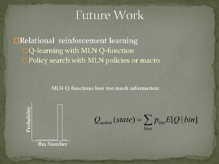 Future Work �Relational reinforcement learning � Q-learning with MLN Q-function � Policy search with
