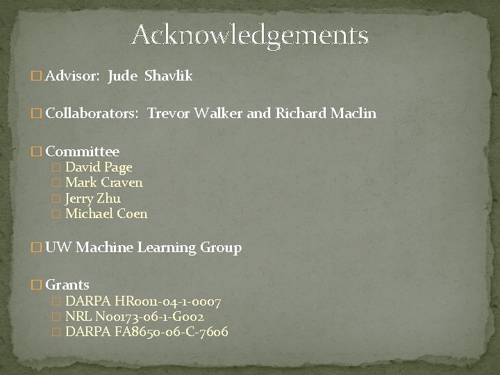 Acknowledgements � Advisor: Jude Shavlik � Collaborators: Trevor Walker and Richard Maclin � Committee