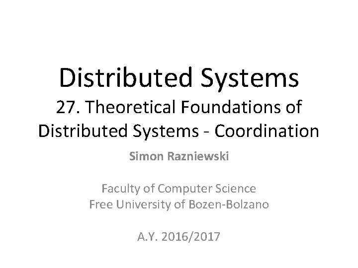 Distributed Systems 27. Theoretical Foundations of Distributed Systems - Coordination Simon Razniewski Faculty of