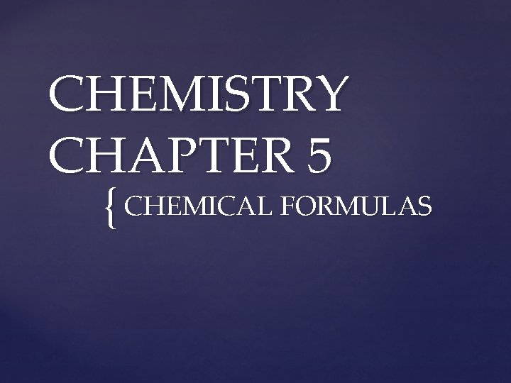CHEMISTRY CHAPTER 5 { CHEMICAL FORMULAS 