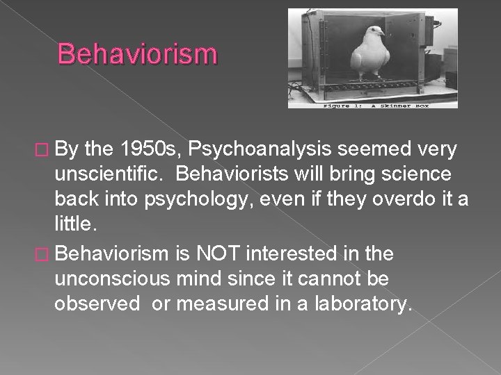 Behaviorism � By the 1950 s, Psychoanalysis seemed very unscientific. Behaviorists will bring science