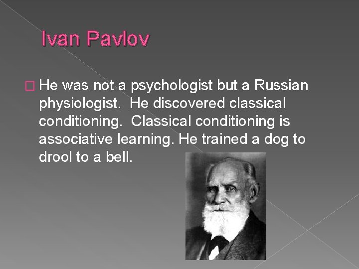 Ivan Pavlov � He was not a psychologist but a Russian physiologist. He discovered