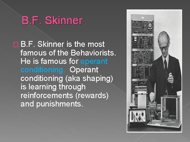 B. F. Skinner � B. F. Skinner is the most famous of the Behaviorists.