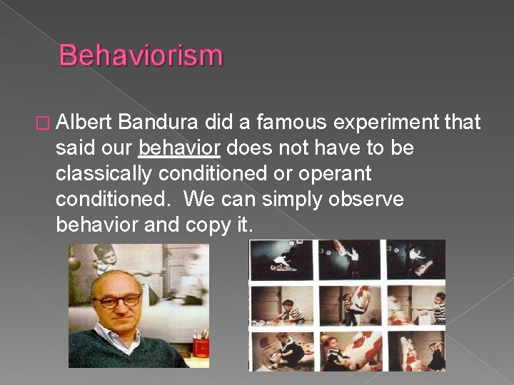 Behaviorism � Albert Bandura did a famous experiment that said our behavior does not