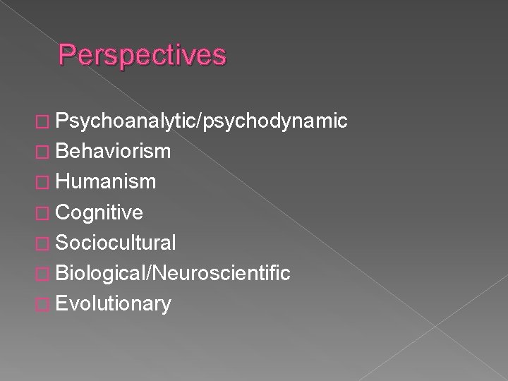 Perspectives � Psychoanalytic/psychodynamic � Behaviorism � Humanism � Cognitive � Sociocultural � Biological/Neuroscientific �